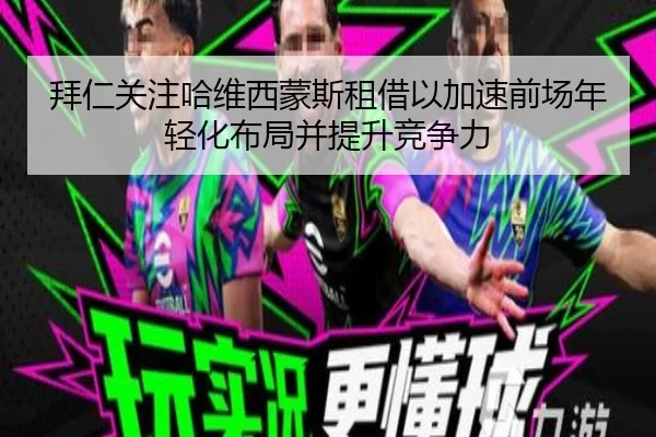 拜仁关注哈维西蒙斯租借以加速前场年轻化布局并提升竞争力