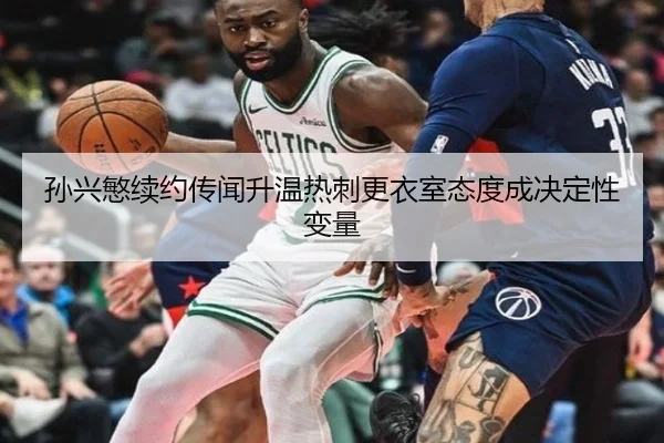 孙兴慜续约传闻升温热刺更衣室态度成决定性变量